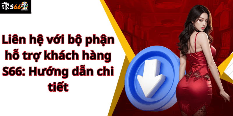 Liên hệ với bộ phận hỗ trợ khách hàng S66: Hướng dẫn chi tiết